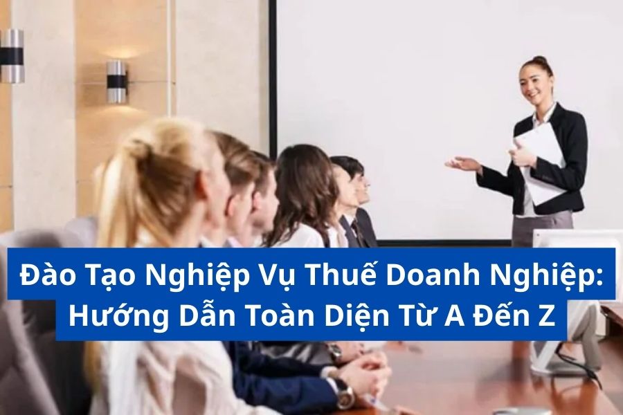 Đào Tạo Nghiệp Vụ Thuế Doanh Nghiệp: Hướng Dẫn Toàn Diện Từ A Đến Z