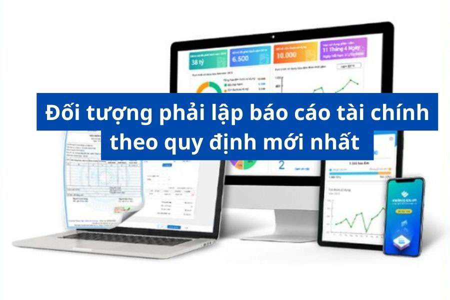 Đối tượng phải lập báo cáo tài chính theo quy định mới nhất