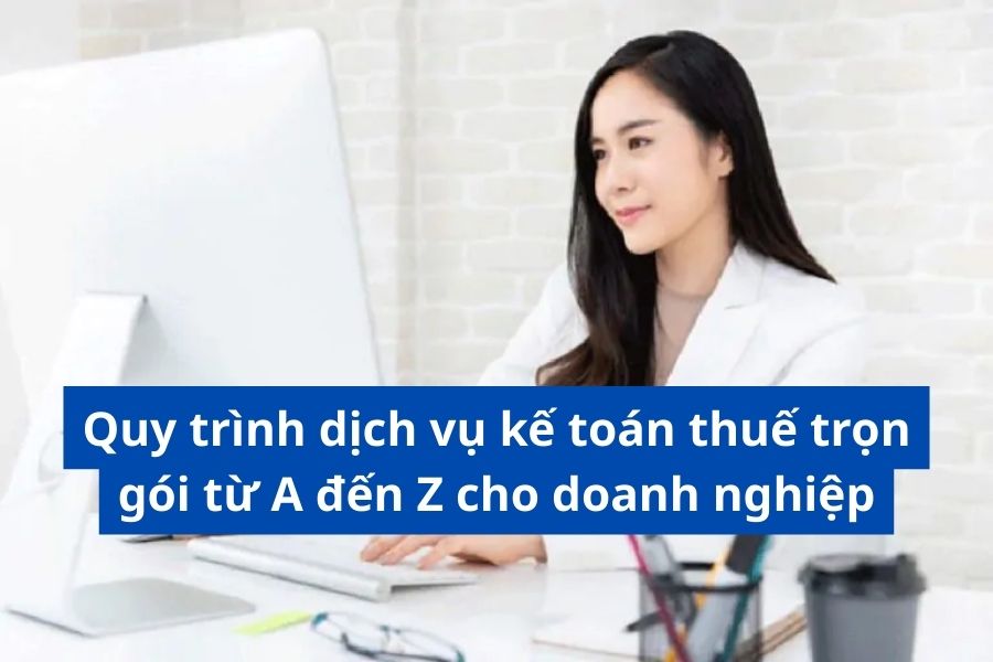 Quy trình dịch vụ kế toán thuế trọn gói từ A đến Z cho doanh nghiệp